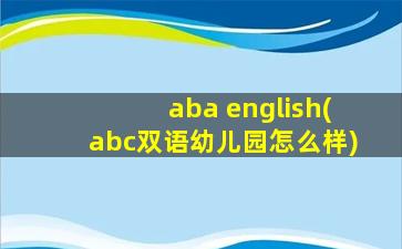 aba english(abc双语幼儿园怎么样)